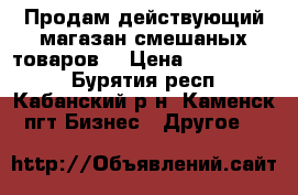 Продам действующий магазан смешаных товаров. › Цена ­ 1 300 000 - Бурятия респ., Кабанский р-н, Каменск пгт Бизнес » Другое   